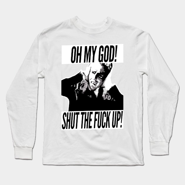 Oh My God, Shut The Fuck Up Long Sleeve T-Shirt by GraphicsGarageProject